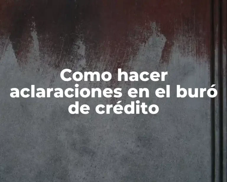 Como hacer aclaraciones en el buró de crédito