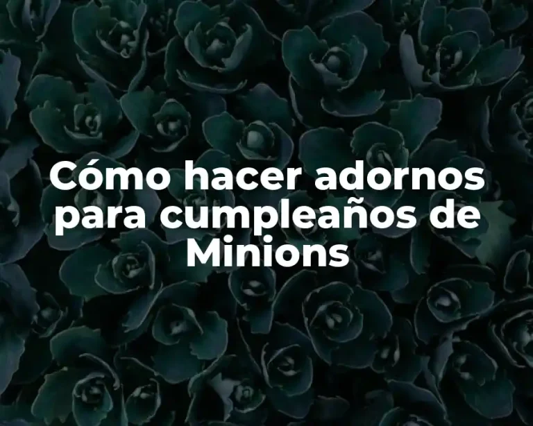 Cómo hacer adornos para cumpleaños de Minions