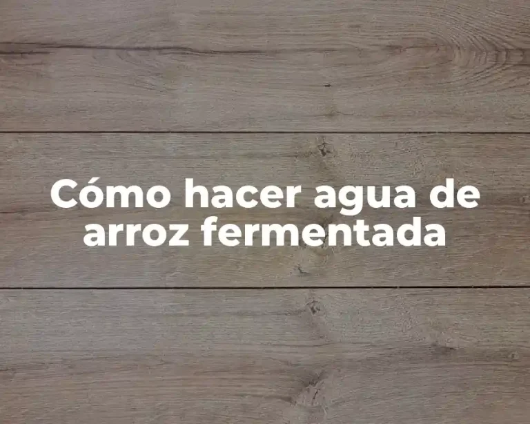 Cómo hacer agua de arroz fermentada