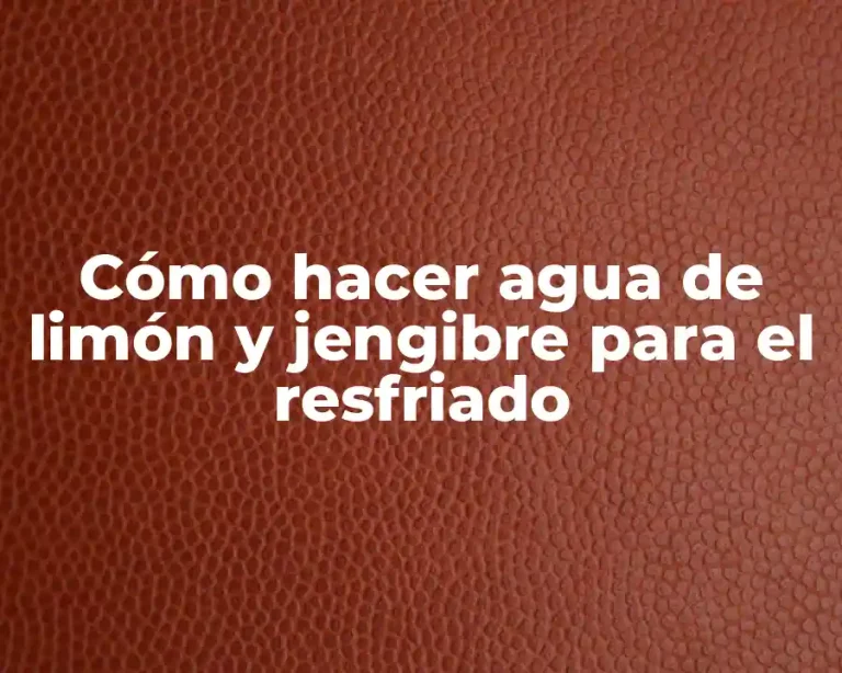 Cómo hacer agua de limón y jengibre para el resfriado