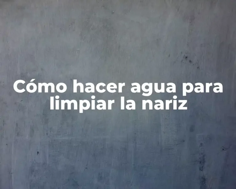 Cómo hacer agua para limpiar la nariz