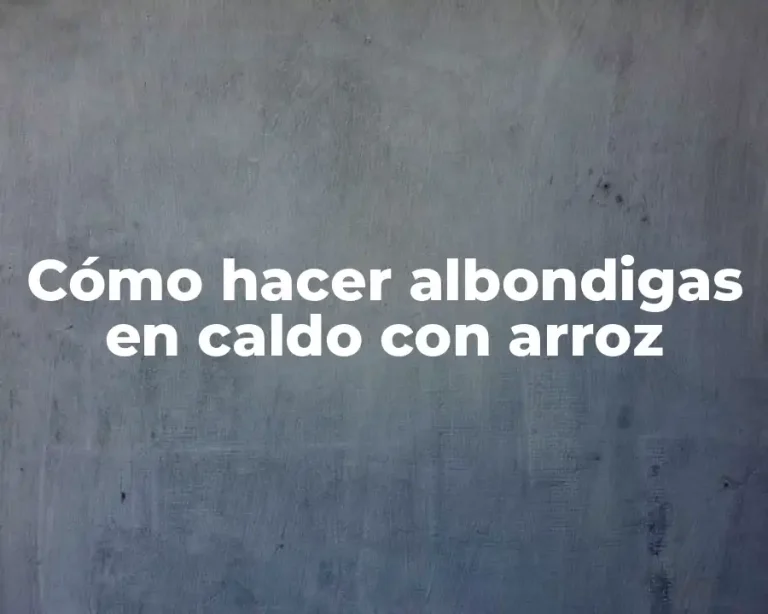 Cómo hacer albondigas en caldo con arroz