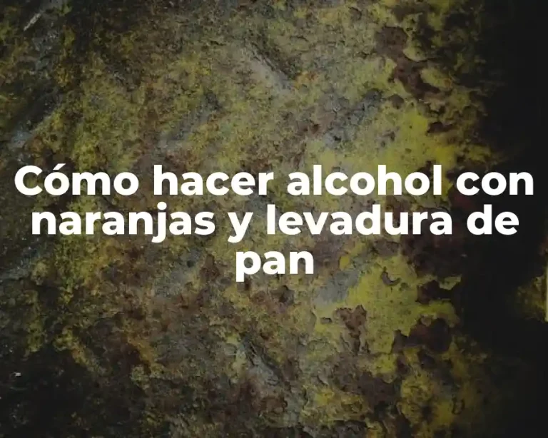 Cómo hacer alcohol con naranjas y levadura de pan