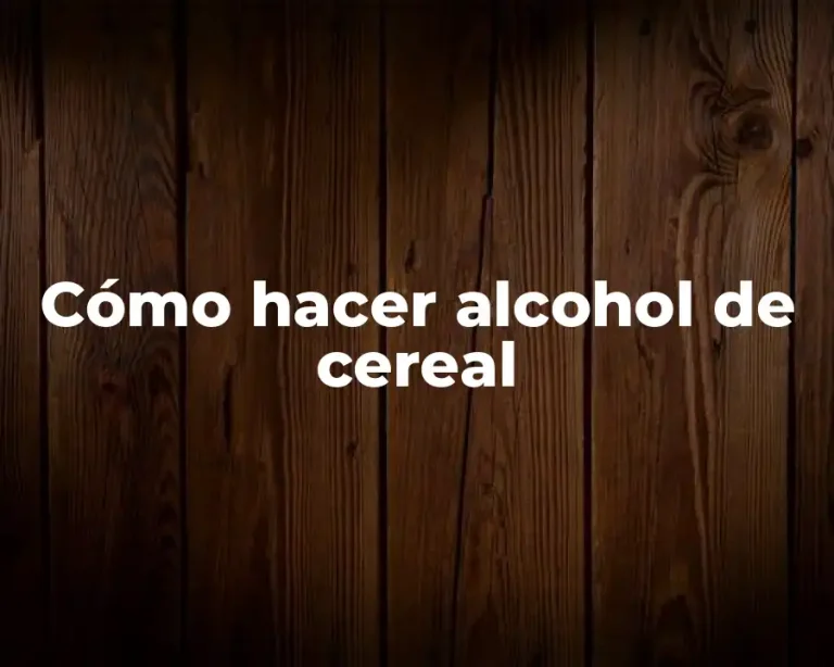 Cómo hacer alcohol de cereal