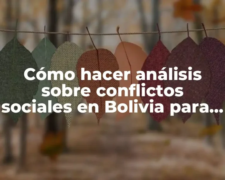 Cómo hacer análisis sobre conflictos sociales en Bolivia para estudiantes