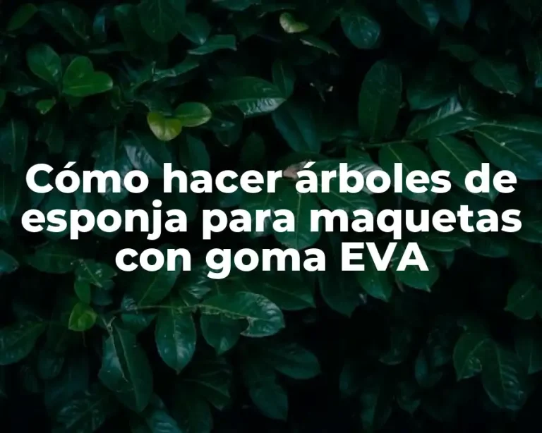 Cómo hacer árboles de esponja para maquetas con goma EVA
