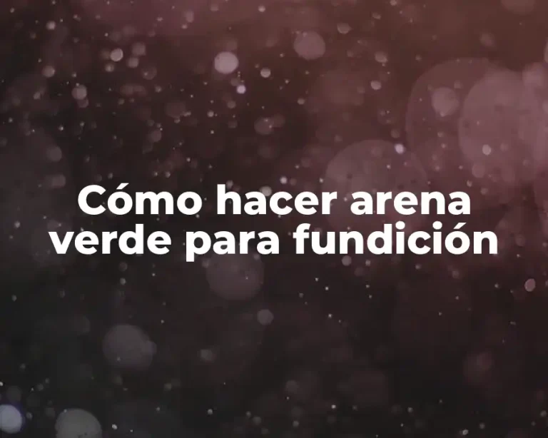 Cómo hacer arena verde para fundición