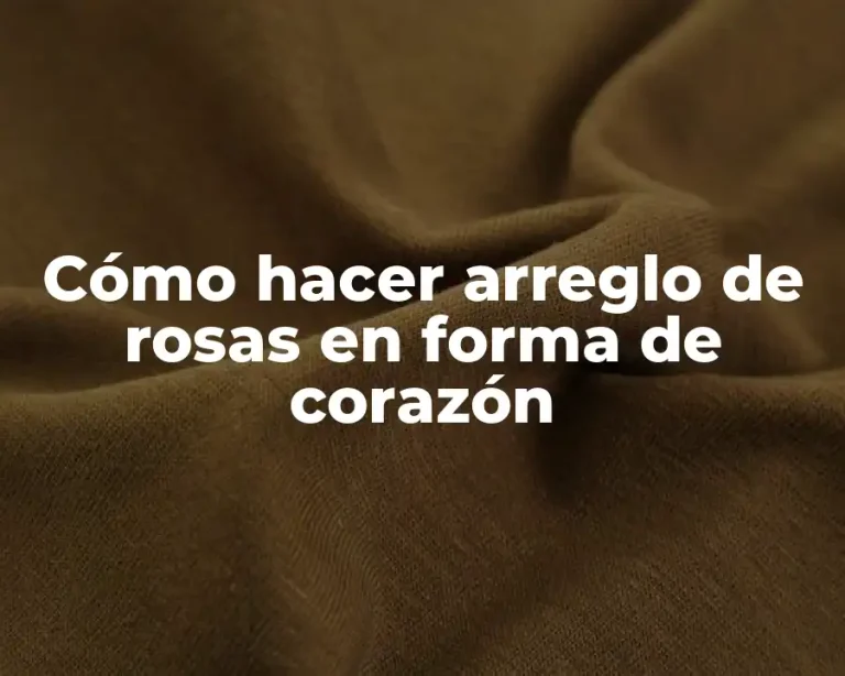 Cómo hacer arreglo de rosas en forma de corazón