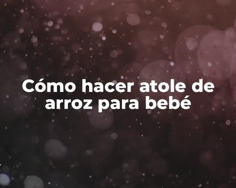 Cómo hacer atole de arroz para bebé