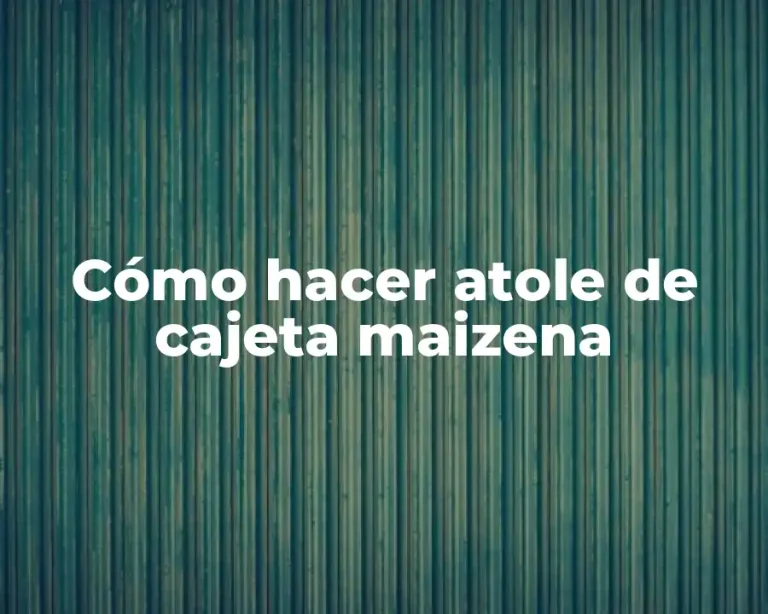 Cómo hacer atole de cajeta maizena