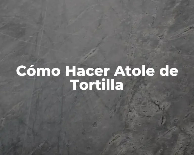 Cómo Hacer Atole de Tortilla