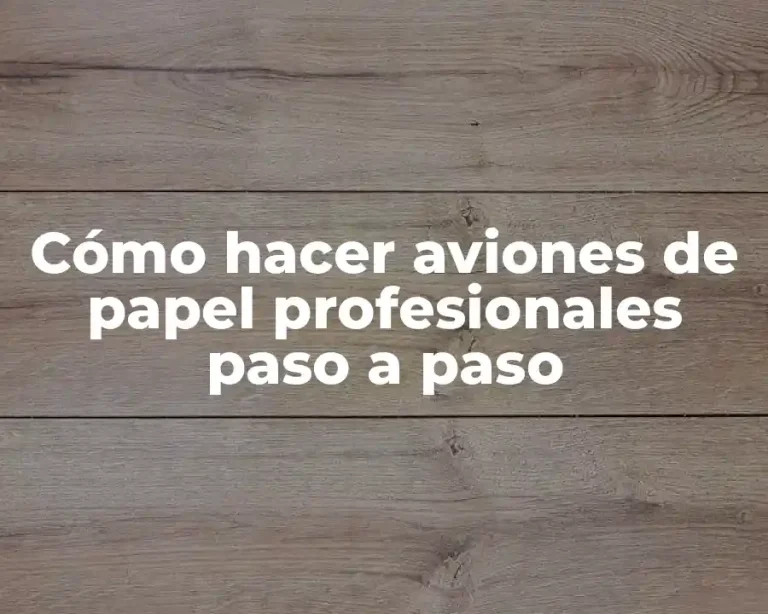 Cómo hacer aviones de papel profesionales paso a paso