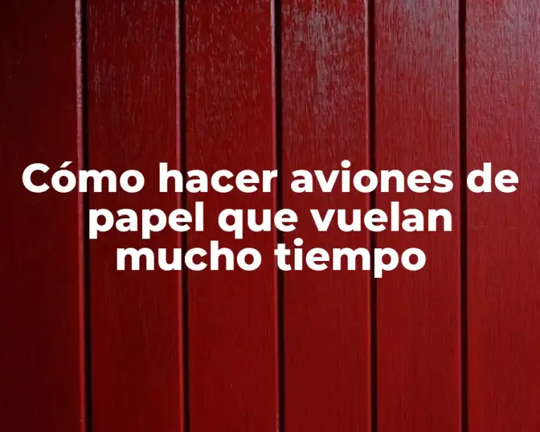Cómo hacer aviones de papel que vuelan mucho tiempo