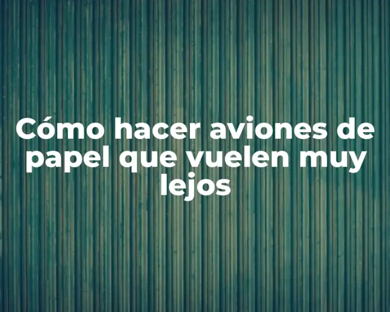 Cómo hacer aviones de papel que vuelen muy lejos