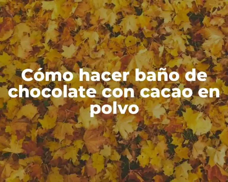Cómo hacer baño de chocolate con cacao en polvo