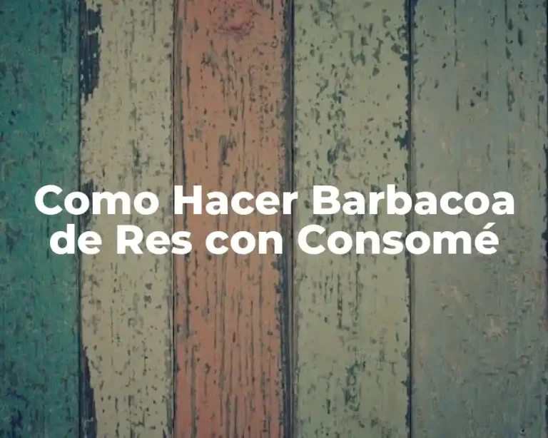 Como Hacer Barbacoa de Res con Consomé