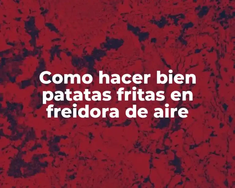 Como hacer bien patatas fritas en freidora de aire