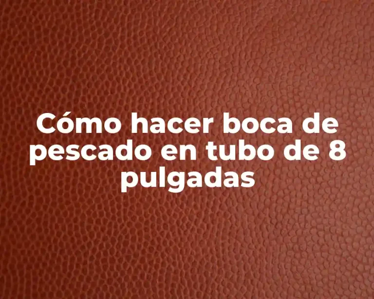Cómo hacer boca de pescado en tubo de 8 pulgadas