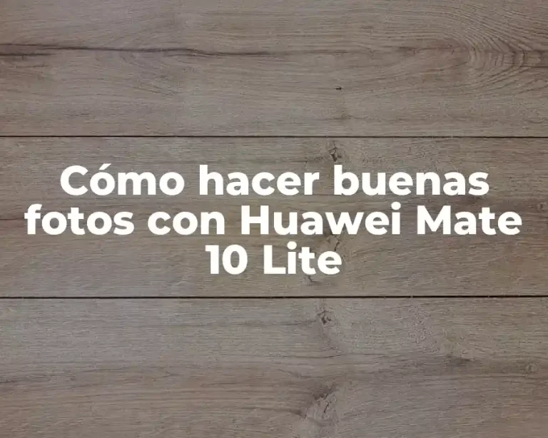 Cómo hacer buenas fotos con Huawei Mate 10 Lite