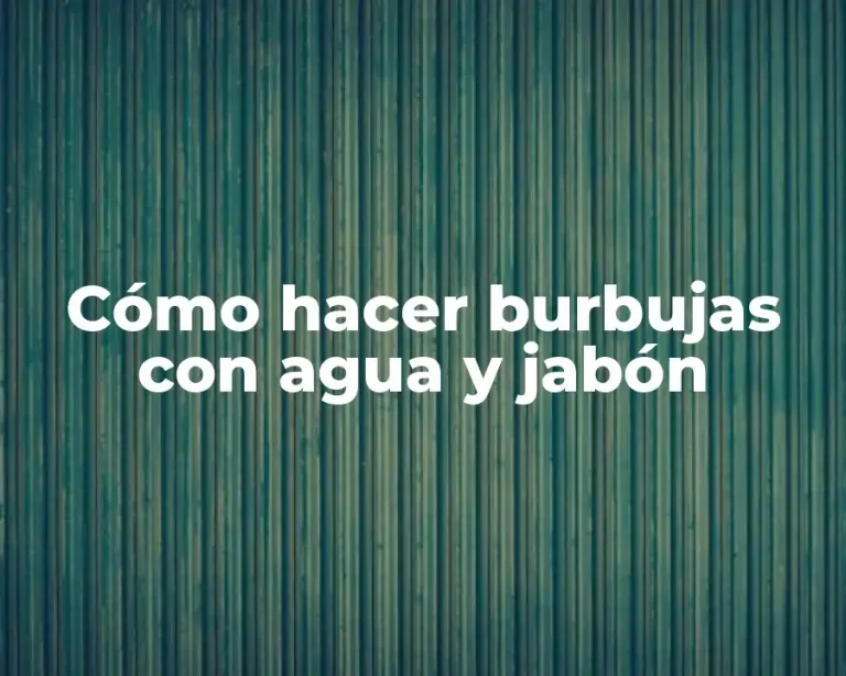 Cómo hacer burbujas con agua y jabón