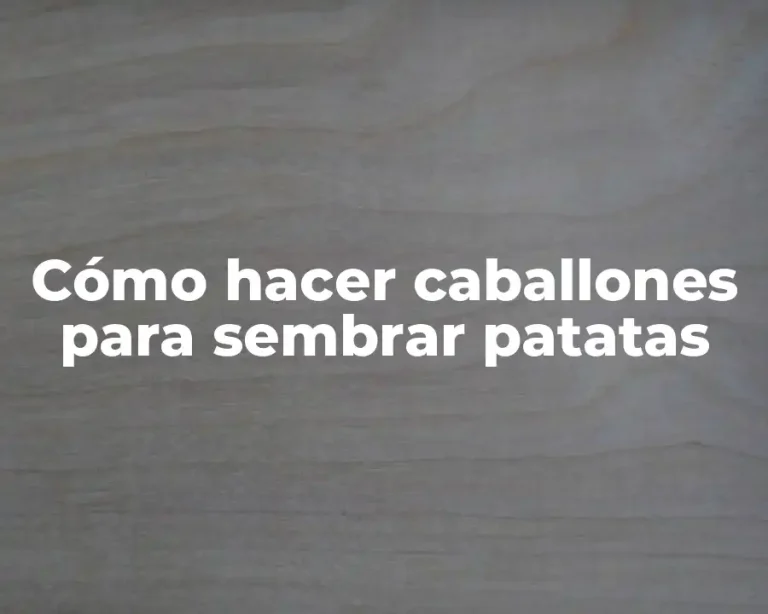 Cómo hacer caballones para sembrar patatas