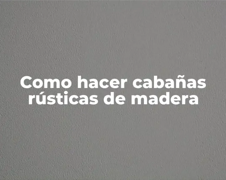 Como hacer cabañas rústicas de madera
