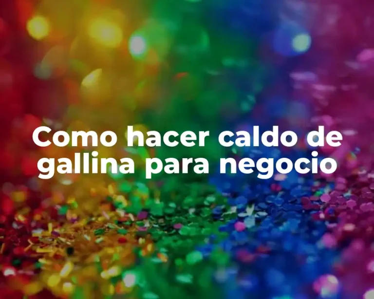 Como hacer caldo de gallina para negocio
