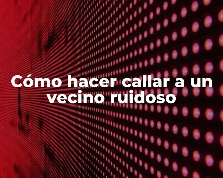 Cómo hacer callar a un vecino ruidoso