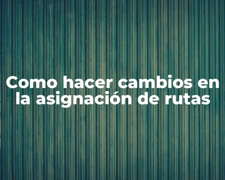 Como hacer cambios en la asignación de rutas
