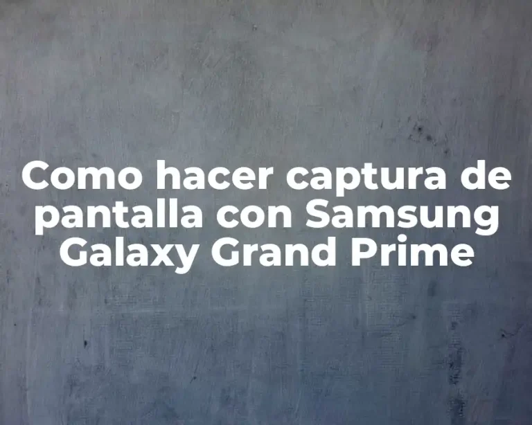 Como hacer captura de pantalla con Samsung Galaxy Grand Prime