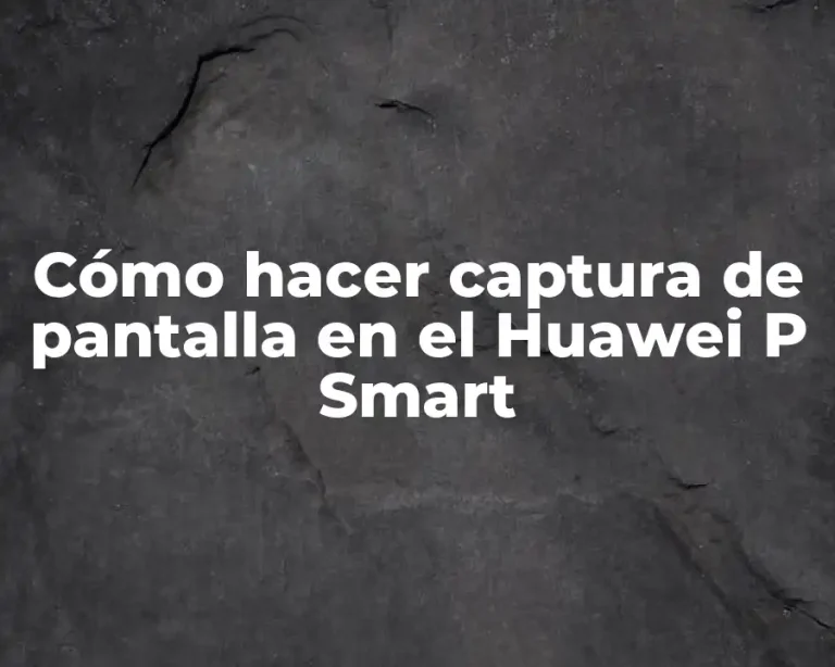 Cómo hacer captura de pantalla en el Huawei P Smart
