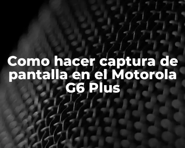 Como hacer captura de pantalla en el Motorola G6 Plus