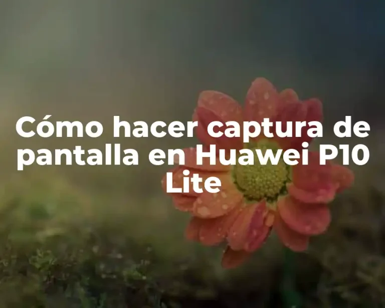 Cómo hacer captura de pantalla en Huawei P10 Lite