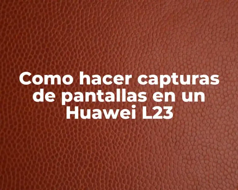 Como hacer capturas de pantallas en un Huawei L23