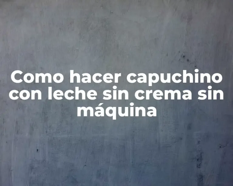 Como hacer capuchino con leche sin crema sin máquina