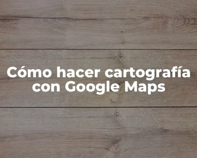 Cómo hacer cartografía con Google Maps