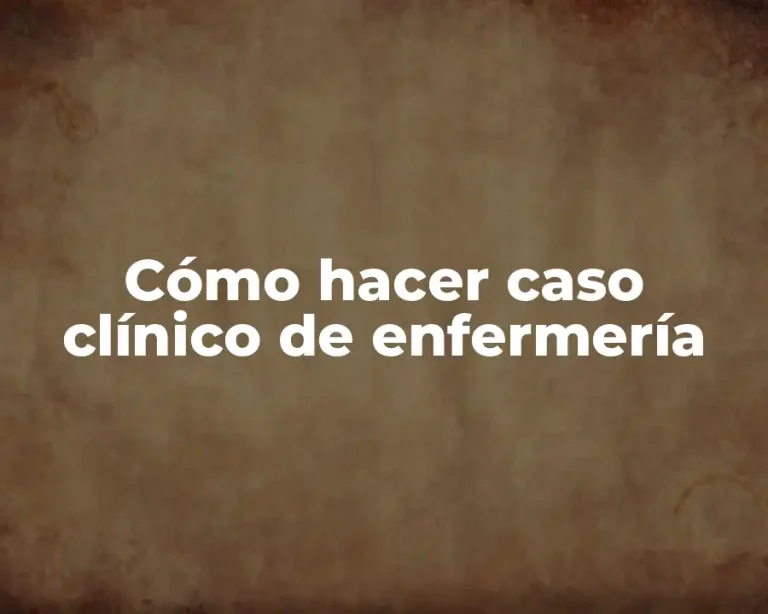 Cómo hacer caso clínico de enfermería