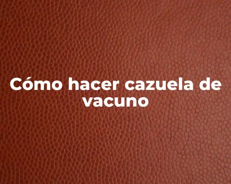 Cómo hacer cazuela de vacuno