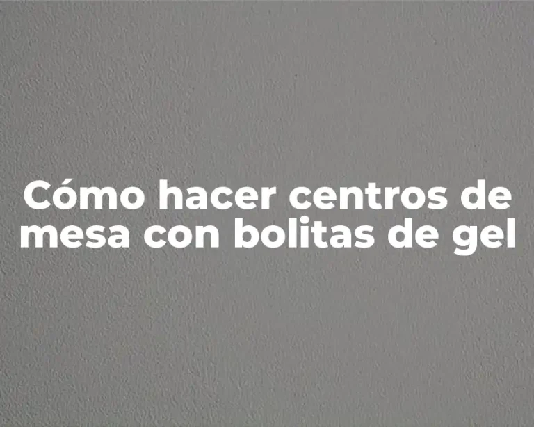 Cómo hacer centros de mesa con bolitas de gel