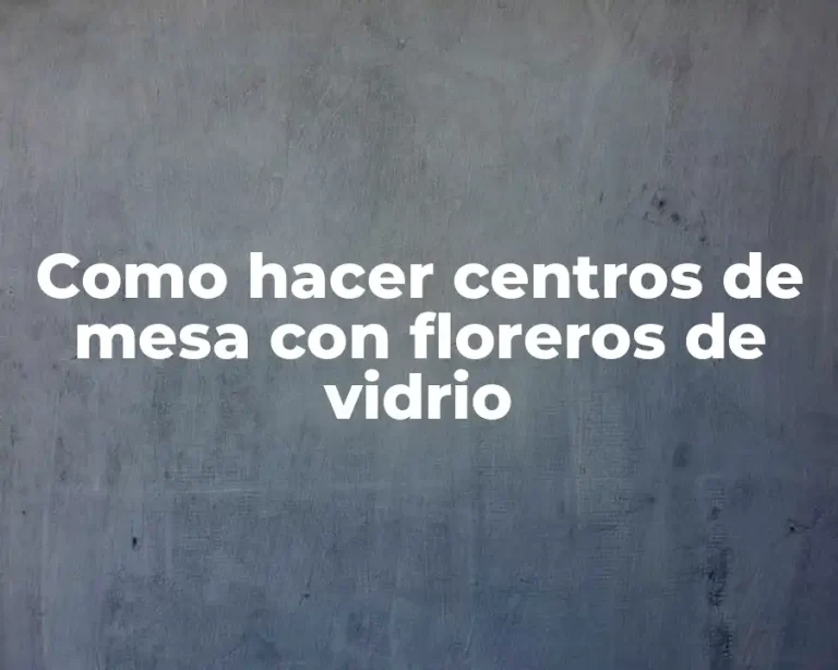 Como hacer centros de mesa con floreros de vidrio