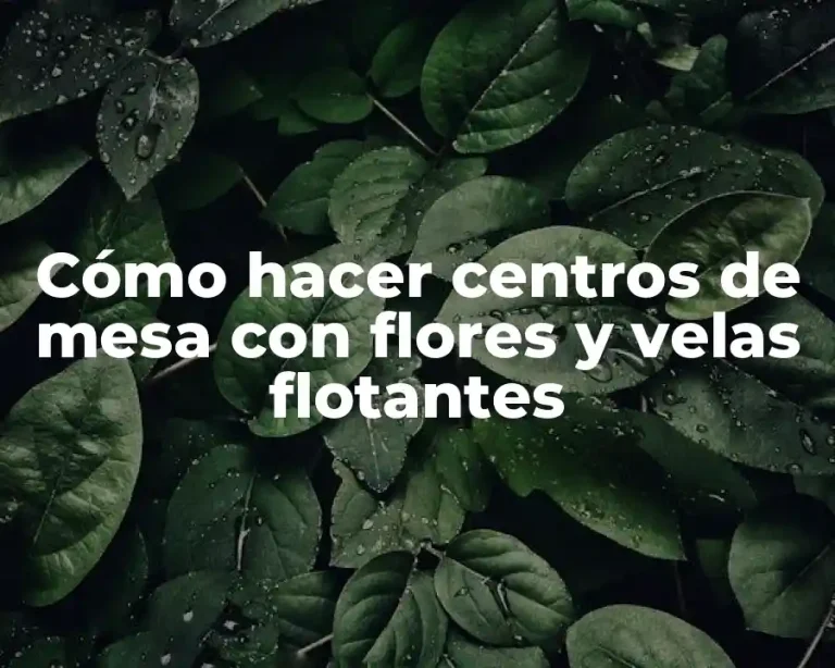 Cómo hacer centros de mesa con flores y velas flotantes