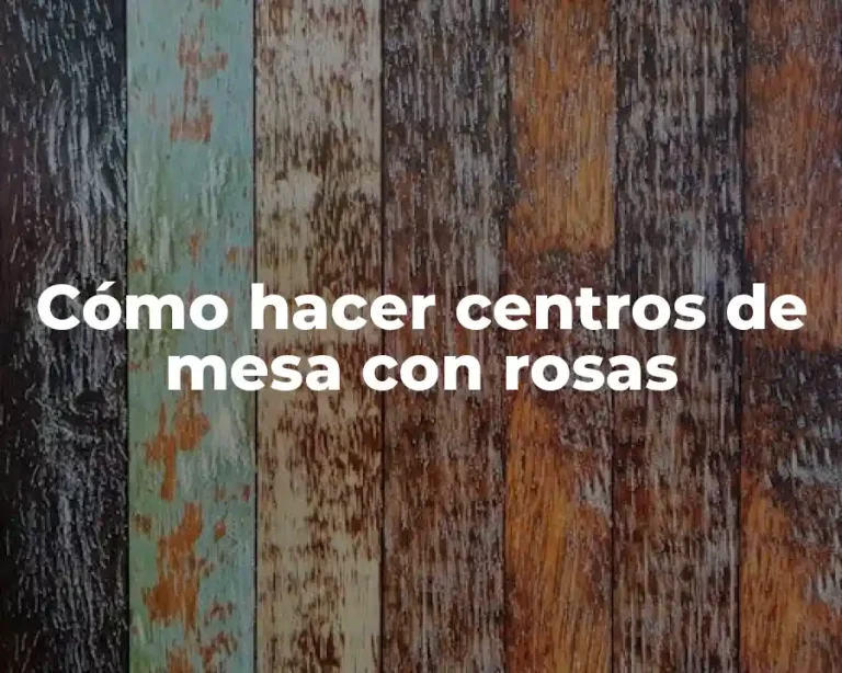 Cómo hacer centros de mesa con rosas