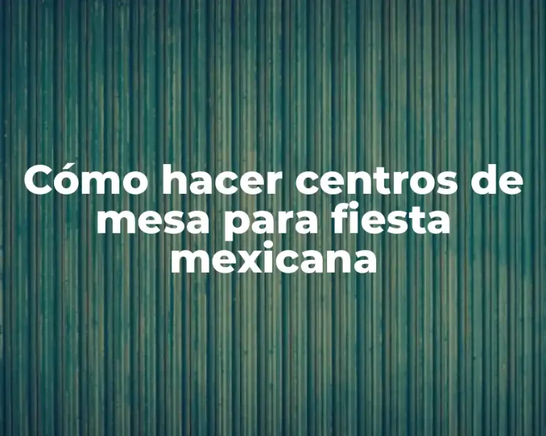 Cómo hacer centros de mesa para fiesta mexicana