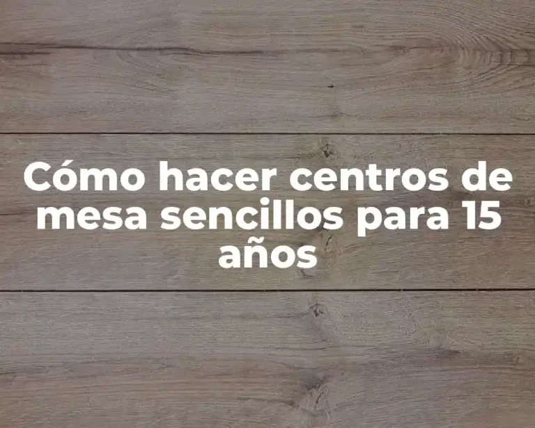 Cómo hacer centros de mesa sencillos para 15 años