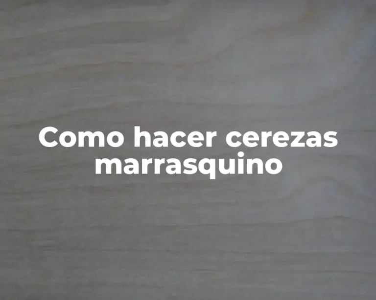 Como hacer cerezas marrasquino