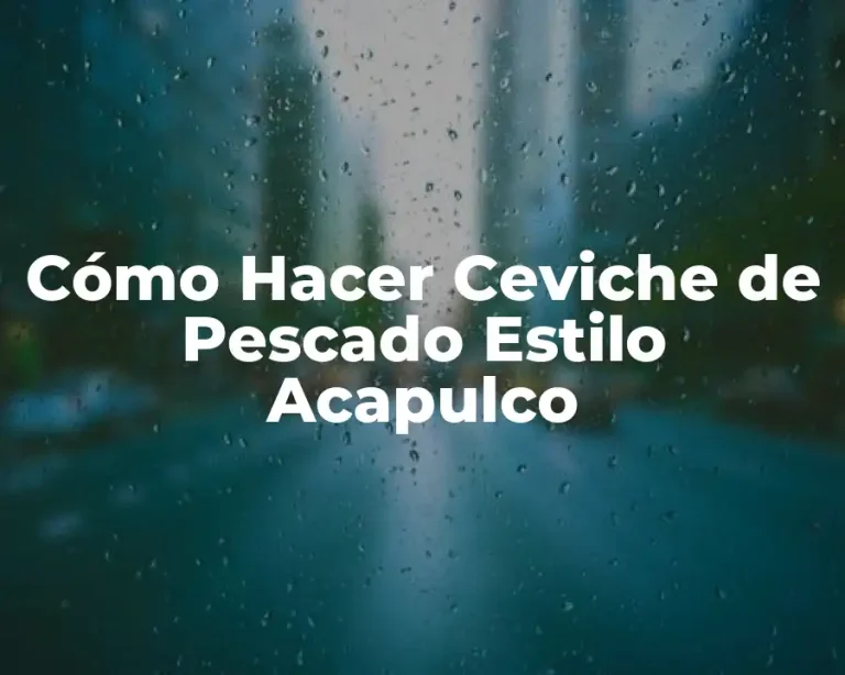 Cómo Hacer Ceviche de Pescado Estilo Acapulco