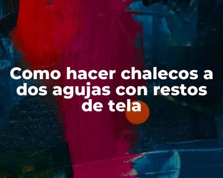 Como hacer chalecos a dos agujas con restos de tela