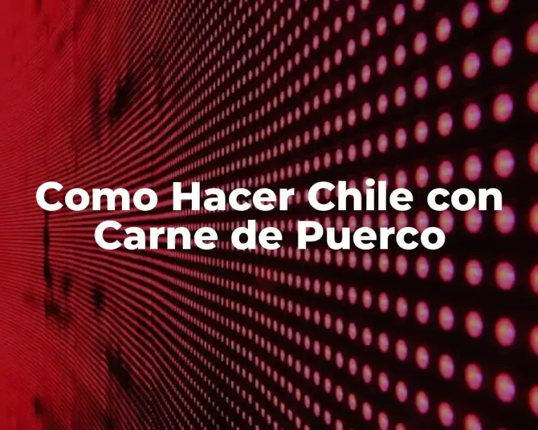 Como Hacer Chile con Carne de Puerco