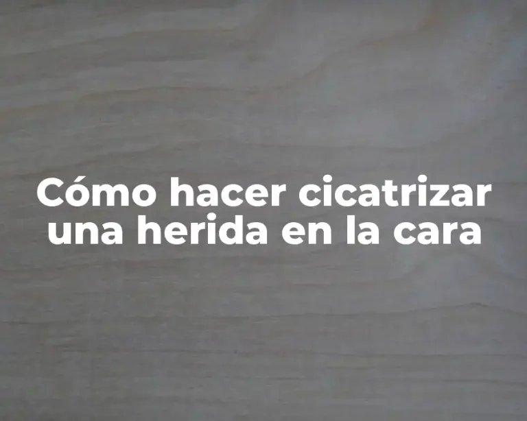 Cómo hacer cicatrizar una herida en la cara