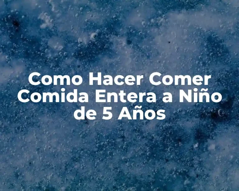 Como Hacer Comer Comida Entera a Niño de 5 Años